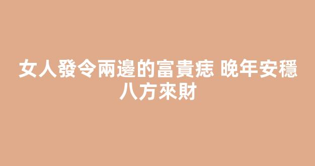 女人發令兩邊的富貴痣 晚年安穩八方來財